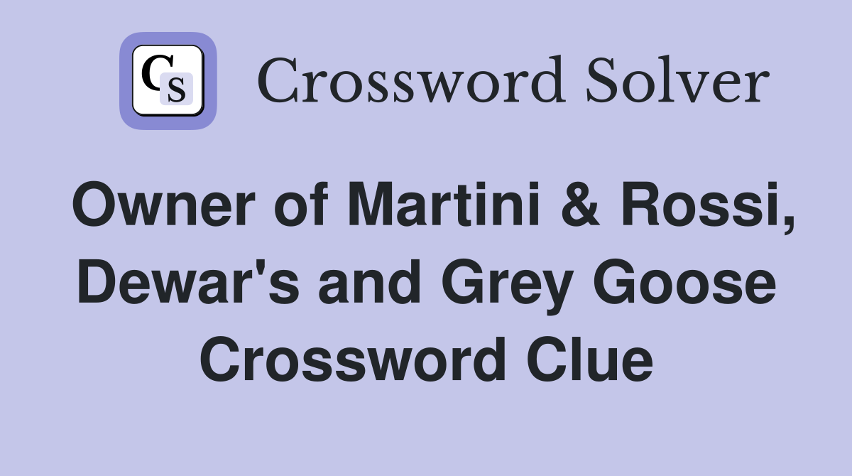 Owner of Martini & Rossi, Dewar's and Grey Goose Crossword Clue